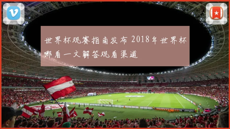 世界杯观赛指南发布 2018年世界杯哪看一文解答观看渠道