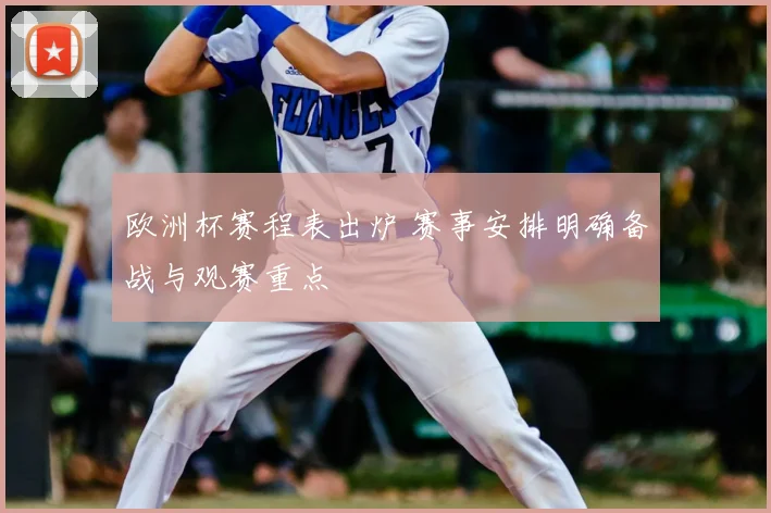 欧洲杯赛程表出炉 赛事安排明确备战与观赛重点