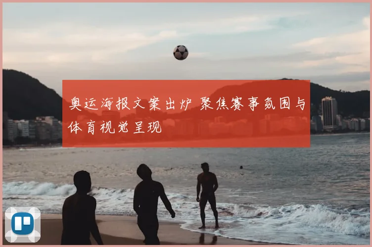 奥运海报文案出炉 聚焦赛事氛围与体育视觉呈现