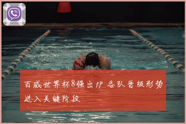 百威世界杯8强出炉 各队晋级形势进入关键阶段