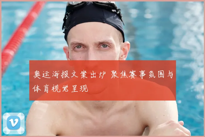 奥运海报文案出炉 聚焦赛事氛围与体育视觉呈现