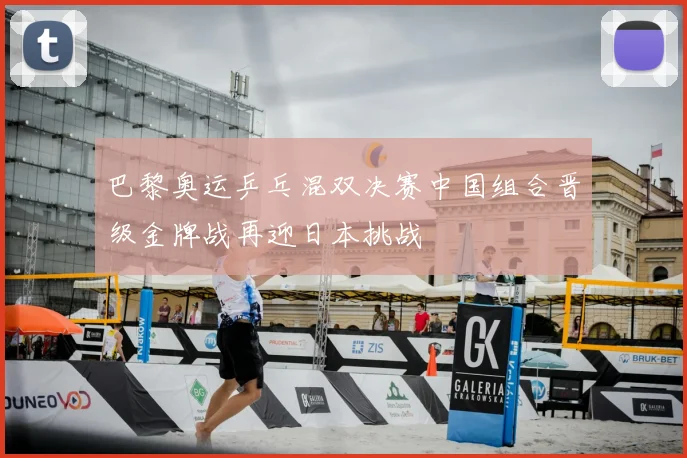 巴黎奥运乒乓混双决赛中国组合晋级金牌战再迎日本挑战