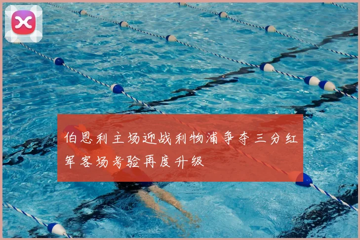 伯恩利主场迎战利物浦争夺三分红军客场考验再度升级