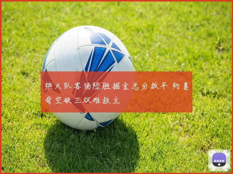 热火队客场险胜掘金总分扳平 约基奇空砍三双难救主
