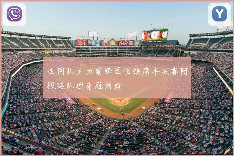 法国队主力前锋因伤缺席半决赛阿根廷队迎夺冠利好