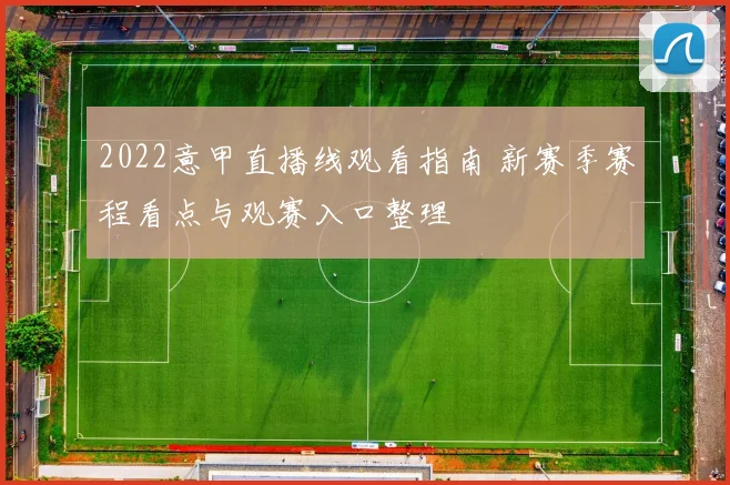 2022意甲直播线观看指南 新赛季赛程看点与观赛入口整理