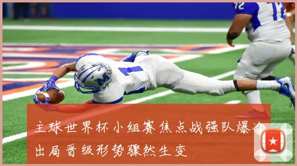 主球世界杯小组赛焦点战强队爆冷出局晋级形势骤然生变