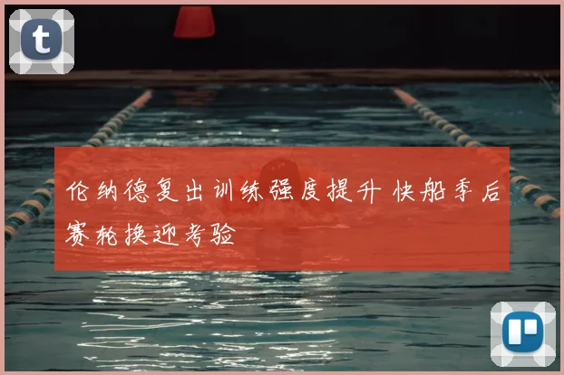 伦纳德复出训练强度提升 快船季后赛轮换迎考验