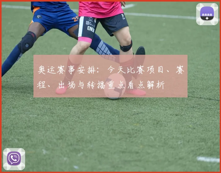 奥运赛事安排：今天比赛项目、赛程、出场与转播重点看点解析