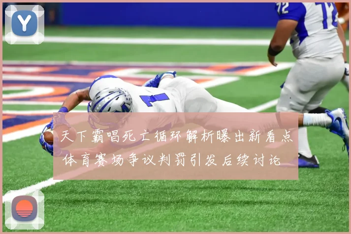 天下霸唱死亡循环解析曝出新看点 体育赛场争议判罚引发后续讨论