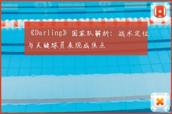 《Darling》国家队解析:战术定位与关键球员表现成焦点