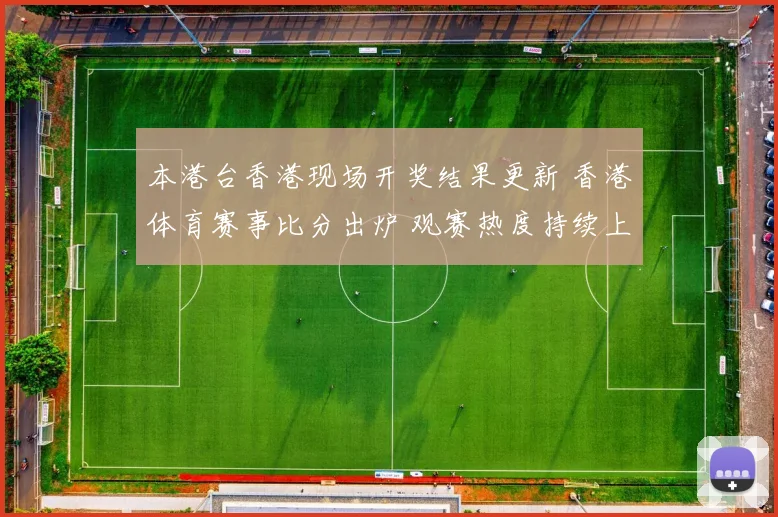 本港台香港现场开奖结果更新 香港体育赛事比分出炉 观赛热度持续上升
