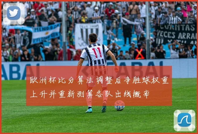 欧洲杯比分算法调整后净胜球权重上升并重新测算各队出线概率