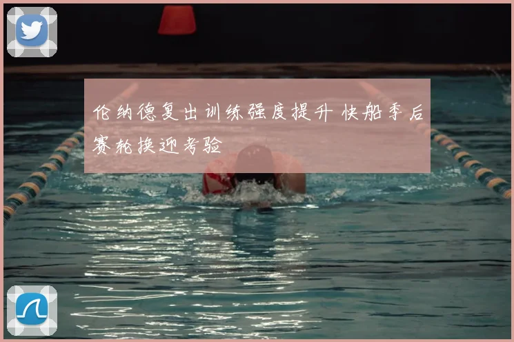 伦纳德复出训练强度提升 快船季后赛轮换迎考验