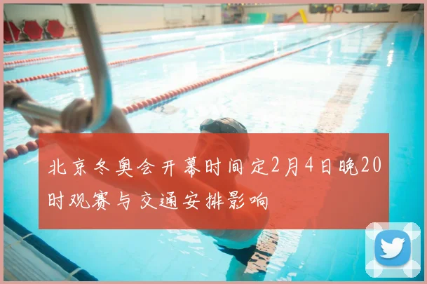 北京冬奥会开幕时间定2月4日晚20时观赛与交通安排影响