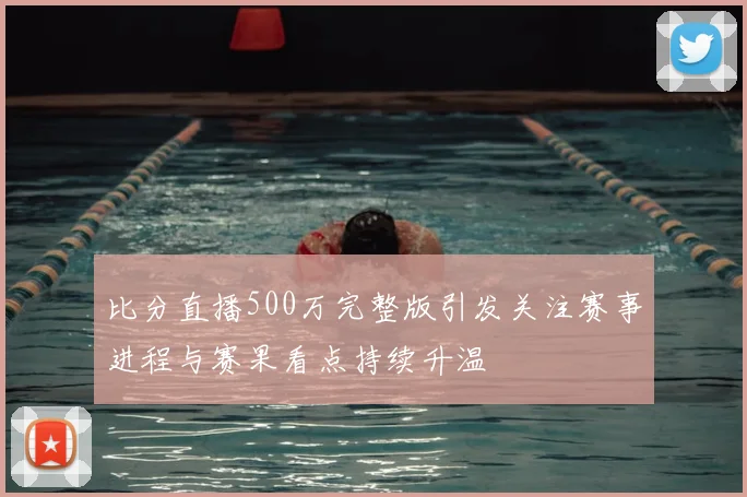 比分直播500万完整版引发关注赛事进程与赛果看点持续升温