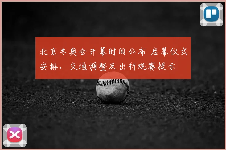 北京冬奥会开幕时间公布 启幕仪式安排、交通调整及出行观赛提示