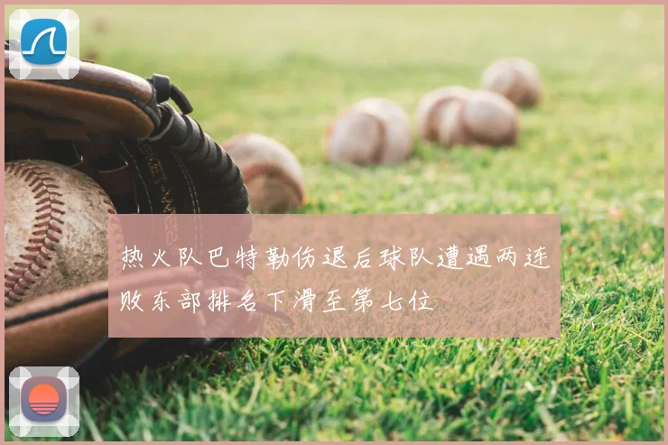 热火队巴特勒伤退后球队遭遇两连败东部排名下滑至第七位