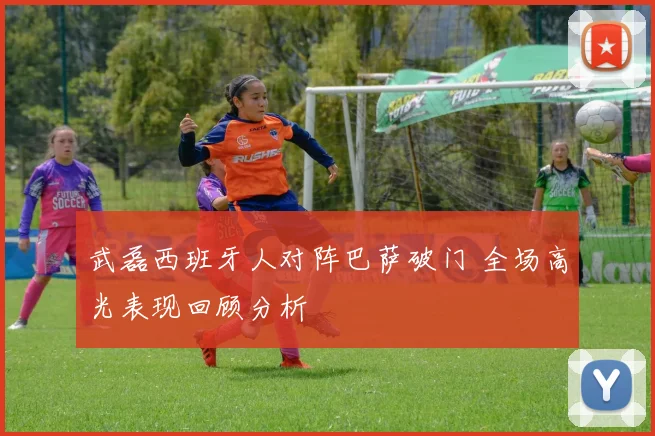 武磊西班牙人对阵巴萨破门 全场高光表现回顾分析