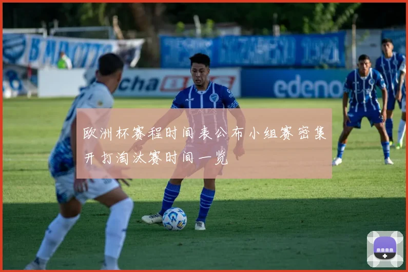 欧洲杯赛程时间表公布小组赛密集开打淘汰赛时间一览