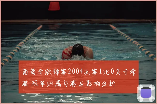 葡萄牙欧锦赛2004决赛1比0负于希腊 冠军归属与赛后影响分析