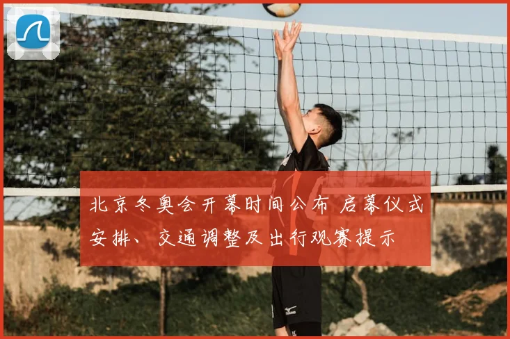 北京冬奥会开幕时间公布 启幕仪式安排、交通调整及出行观赛提示