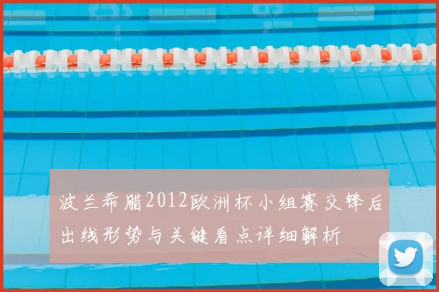 波兰希腊2012欧洲杯小组赛交锋后出线形势与关键看点详细解析