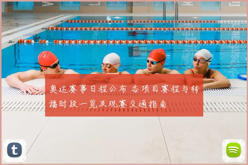 奥运赛事日程公布 各项目赛程与转播时段一览及观赛交通指南