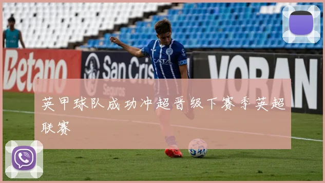英甲球队成功冲超晋级下赛季英超联赛