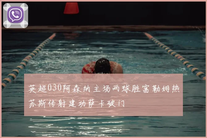 英超030阿森纳主场两球胜富勒姆热苏斯传射建功萨卡破门