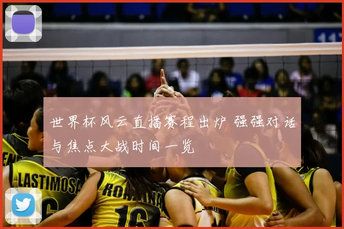 世界杯风云直播赛程出炉 强强对话与焦点大战时间一览