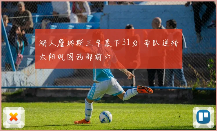 湖人詹姆斯三节轰下31分 率队逆转太阳巩固西部前六