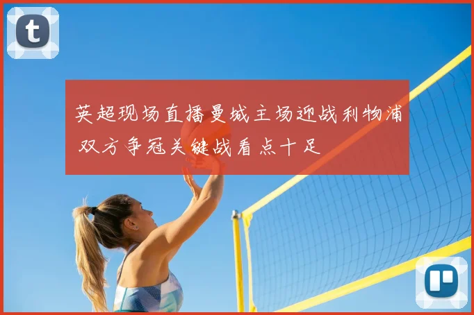 英超现场直播曼城主场迎战利物浦 双方争冠关键战看点十足