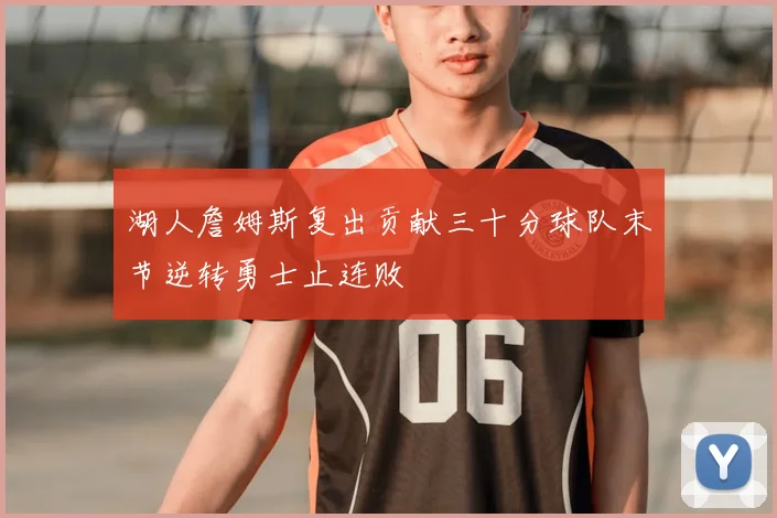 湖人詹姆斯复出贡献三十分球队末节逆转勇士止连败